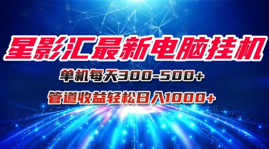 星影汇最新电脑挂机单机每天300+团队管道收益轻松日入1000+-旺仔资源库