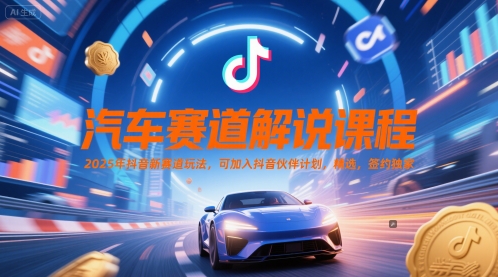 汽车赛道解说课程，2025年抖音新赛道玩法，可加入抖音伙伴计划，精选，签约独家-旺仔资源库