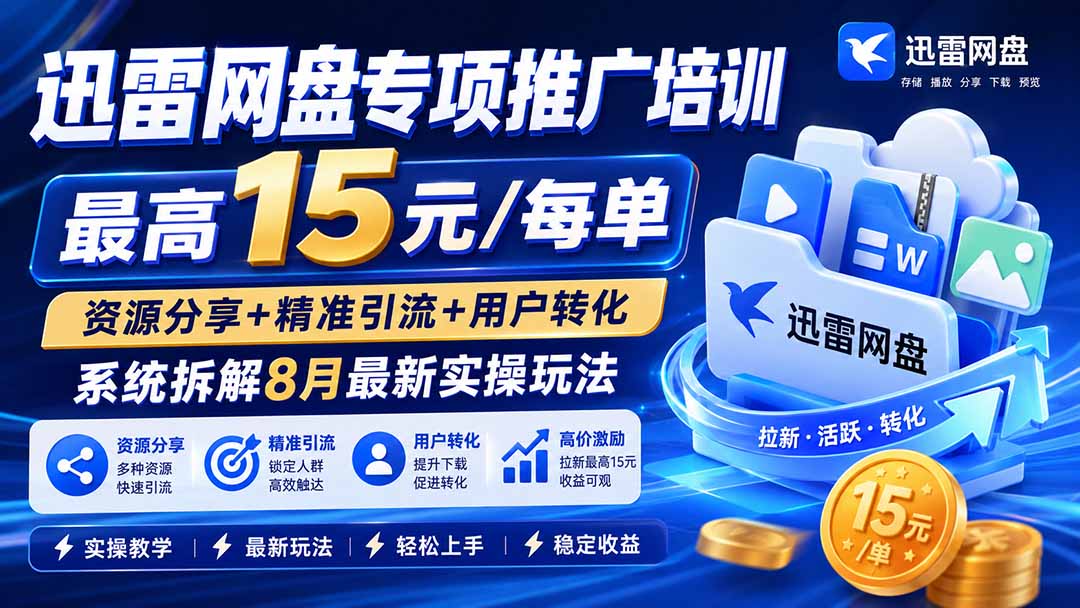 迅雷网盘专项推广培训-更新8月——最高15元/每单,资源分享+精准引流+用户转化,系统拆解最新实操玩法-旺仔资源库