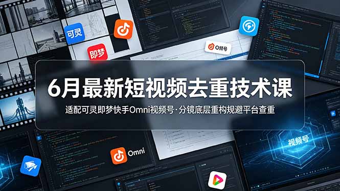 6月最新短视频去重技术课,适配可灵即梦快手Omni视频号,分镜底层重构规避平台查重-旺仔资源库