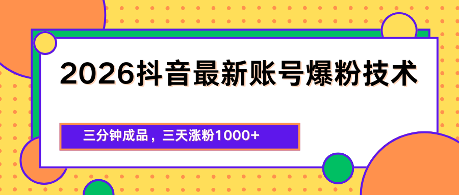 2026抖音最新爆粉技术，三分钟成品，三天涨粉1000+-旺仔资源库