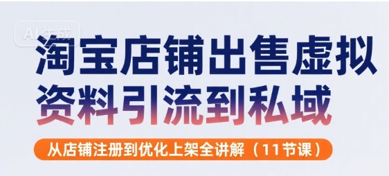 淘宝店铺出售虚拟资料引流到私域，从店铺注册到优化上架全讲解(11节课)-旺仔资源库