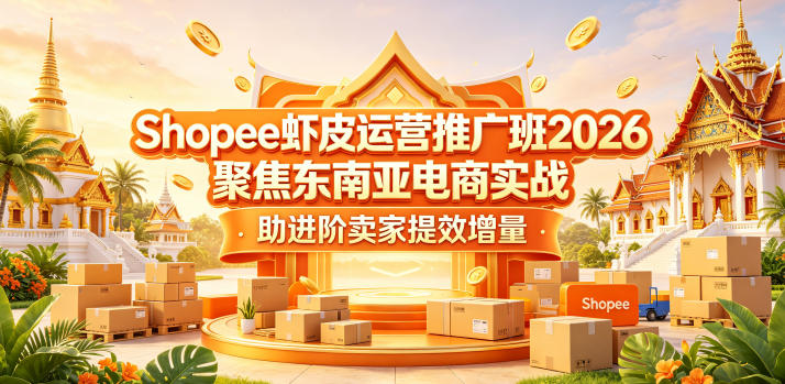 Shopee虾皮运营推广班2026，聚焦东南亚电商实战，助进阶卖家提效增量-旺仔资源库