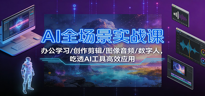 AI全场景实战课：办公学习/创作剪辑/图像音频/数字人，吃透AI工具高效应用-旺仔资源库