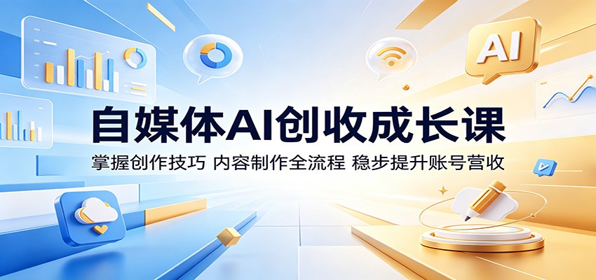 自媒体AI创收成长课：掌握创作技巧，内容制作全流程，稳步提升账号营收-旺仔资源库