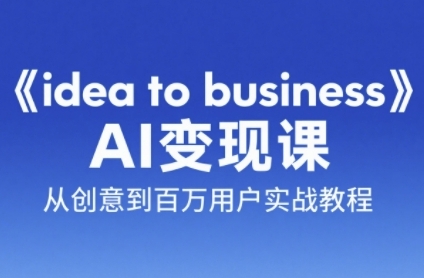 《idea to business》AI变成变现课，从创意到百万用户实战教程-旺仔资源库
