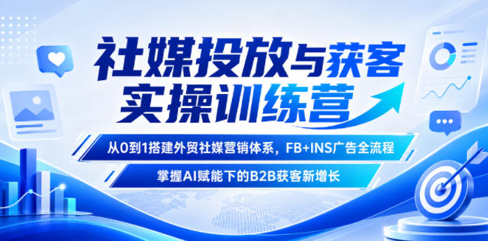 社媒投放与获客实操训练营，从0到1搭建外贸社媒营销体系，FB+INS广告全流程，掌握AI赋能下的B2B获客新增长-旺仔资源库