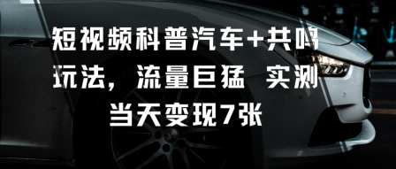 短视频科普汽车+共鸣玩法，流量巨猛实测当天变现7张-旺仔资源库