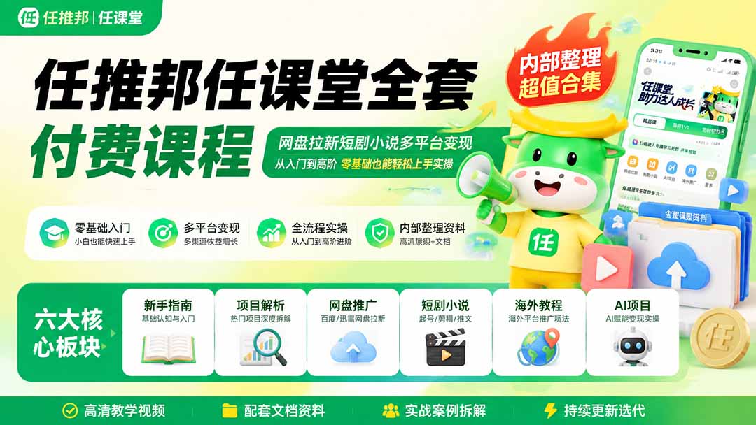 任推邦任课堂全套付费课程；网盘拉新短剧小说多平台变现，从入门到高阶零基础也能轻松上手实操-旺仔资源库