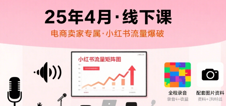 小红书25年4月线下课程，电商卖家小红书流量课，录音+图片-旺仔资源库