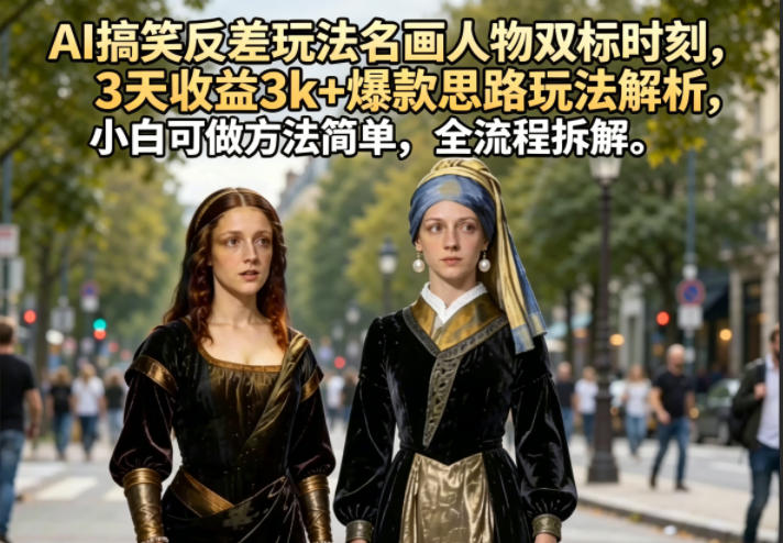 AI搞笑反差玩法名画人物双标时刻,3天收益3k+爆款思路玩法解析,小白可做方法简单,全流程拆解-旺仔资源库