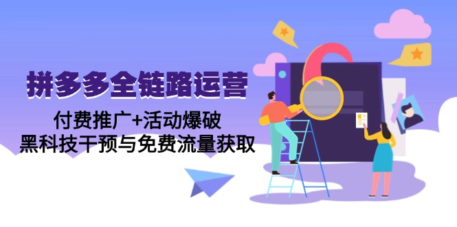 拼多多全链路运营5月课：付费推广+活动爆破，黑科技干预与免费流量获取-旺仔资源库