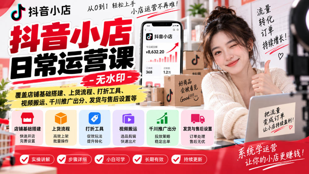 抖音小店日常运营课-无水印,覆盖店铺基础搭建、上货流程、打折工具、视频搬运、千川推广出分、发货与售后设置等-旺仔资源库