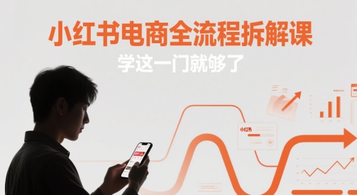 小红书电商全流程拆解课，学这一门就够了-旺仔资源库