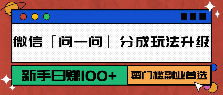 微信「问一问」分成玩法升级：新手日赚100+，零门槛副业首选-旺仔资源库