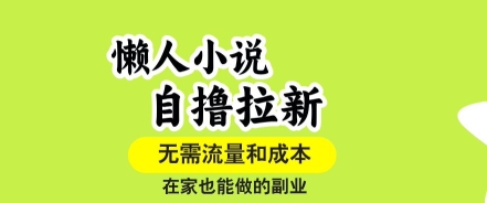 懒人小说自撸拉新，无需流量，一个账号一条作品就可以打爆收益，在家也能轻松做的副业【揭秘】-旺仔资源库