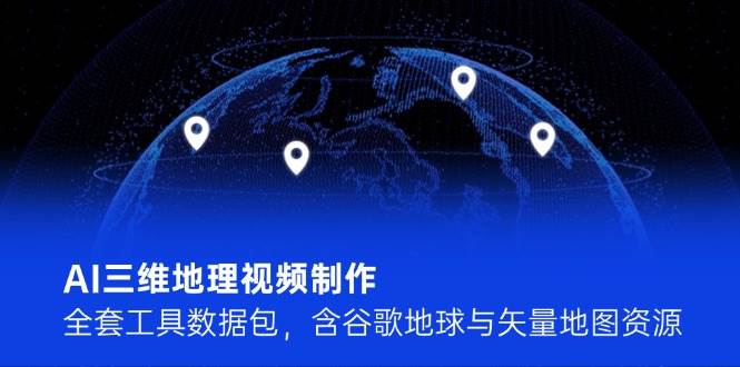 AI三维地理视频制作，全套工具数据包，含谷歌地球与矢量地图资源-旺仔资源库