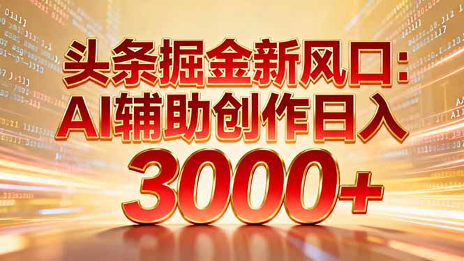 头条掘金新风口：AI辅助创作日入3000+，矩阵玩法当天启动隔天见效-旺仔资源库