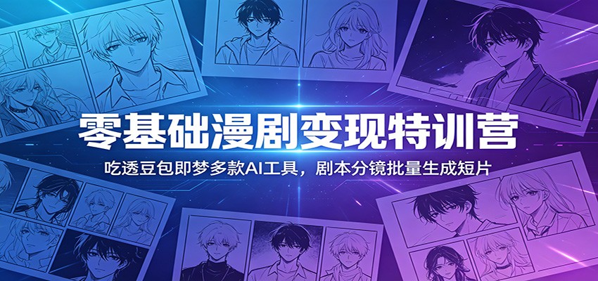 零基础漫剧变现特训营：玩转豆包即梦多款AI工具，剧本分镜批量生成短片-旺仔资源库
