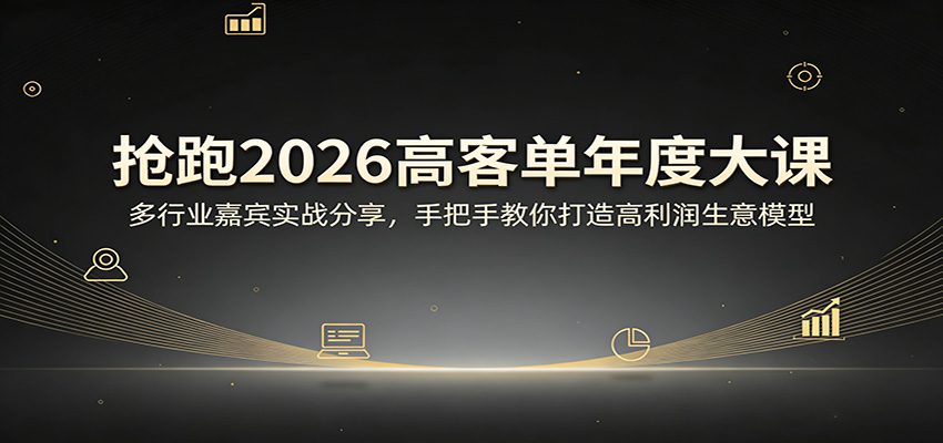 抢跑2026高客单年度大课：多行业嘉宾实战分享，手把手教你打造高利润生意模型-旺仔资源库