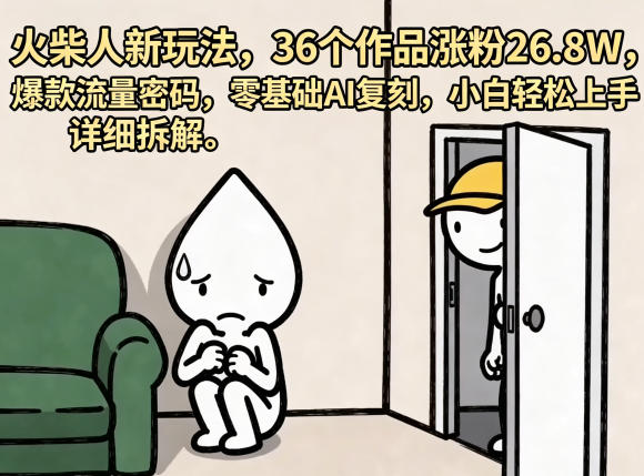 火柴人新玩法，36个作品涨粉26.8W，爆款流量密码，零基础AI复刻，小白轻松上手，详细拆解-旺仔资源库