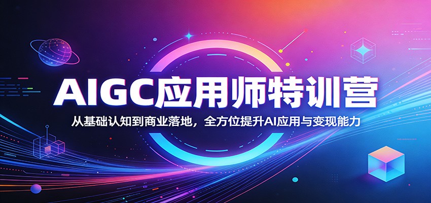 AIGC应用师特训营：从基础认知到商业落地，全方位提升AI应用与变现能力-旺仔资源库