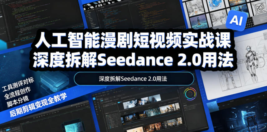 人工智能漫剧短视频实战课,深度拆解Seedance 2.0用法,工具测评对标+全流程创作+脚本分镜+后期剪辑变现全教学-旺仔资源库