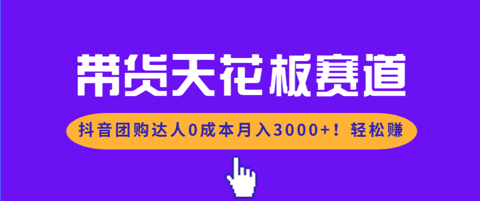 带货天花板赛道,抖音团购达人0成本月入3000+!轻松赚-旺仔资源库