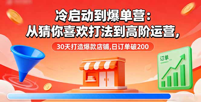 冷启动到爆单营：从猜你喜欢打法到高阶运营,30天打造爆款店铺,日订单破200-旺仔资源库