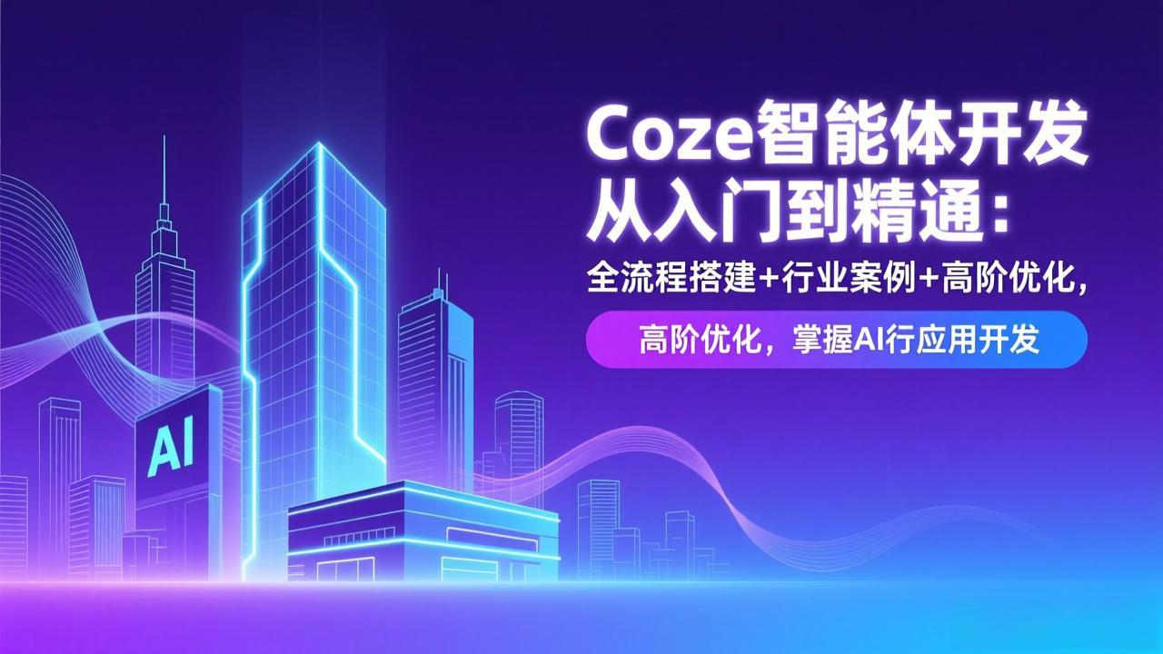 Coze智能体开发从入门到精通：全流程搭建+行业案例+高阶优化，掌握AI应用开发-旺仔资源库