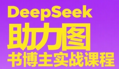 DeepSeek助力图书博主实战课，从0到1搭建账号、爆款选品逻辑、多维度内容制作技巧-旺仔资源库