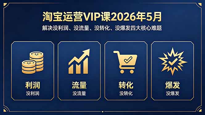 淘宝运营VIP课2026年5月：解决没利润、没流量、没转化、没爆发四大核心难题-旺仔资源库