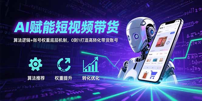 AI赋能短视频带货：算法逻辑+账号权重底层机制，0到1打造高转化带货账号-旺仔资源库