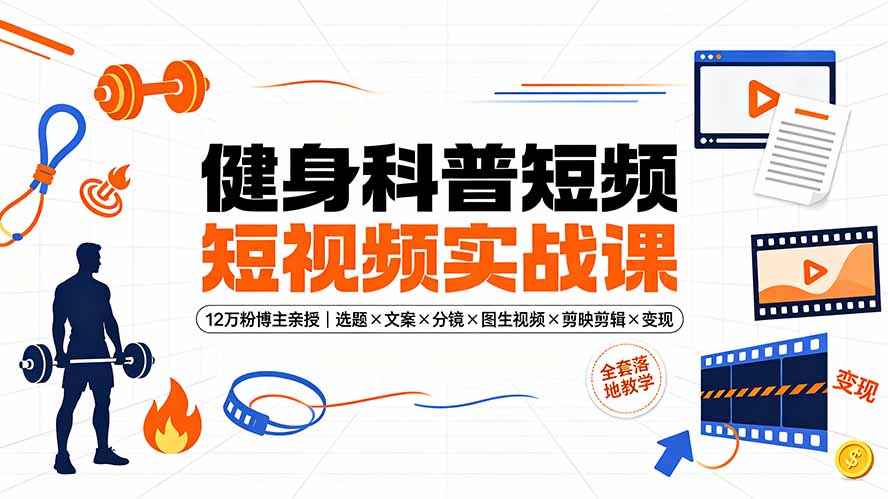 健身科普短视频实战课-12万粉博主亲授|选题×文案×分镜×图生视频×剪映剪辑×变现,全套落地教学-旺仔资源库