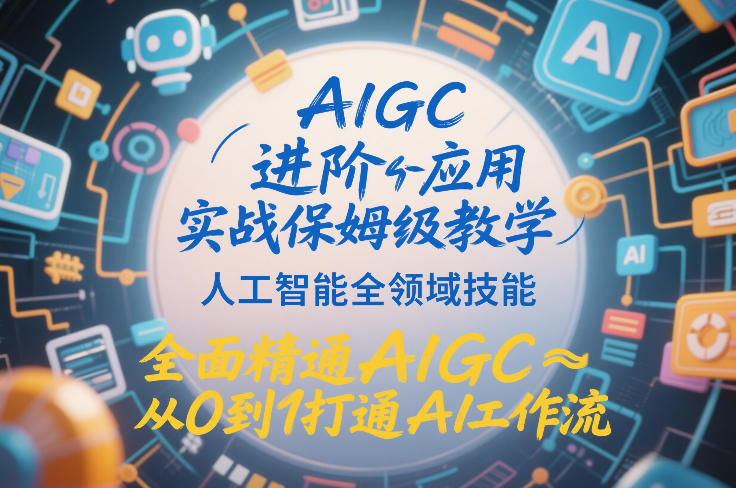 AIGC进阶应用实战保姆级教学，人工智能全领域技能，全面精通AIGC从0到1打通AI工作流-旺仔资源库