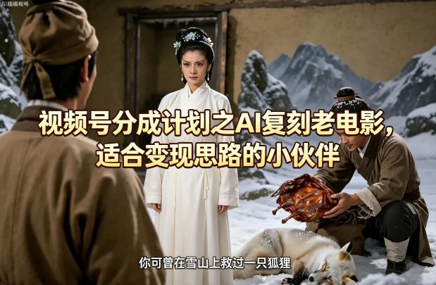 视频号分成计划之AI复刻老电影，适合变现思路的小伙伴-旺仔资源库