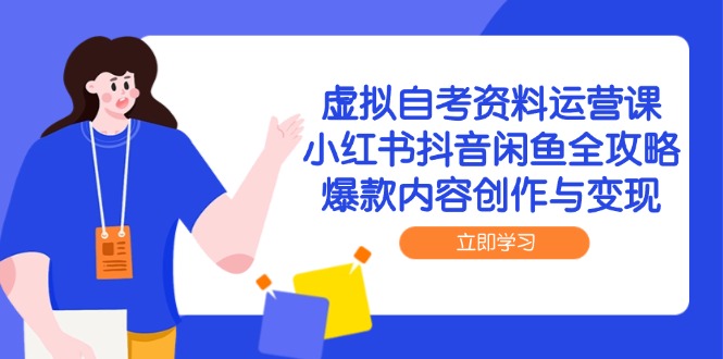 虚拟自考资料运营课，小红书抖音闲鱼全攻略，爆款内容创作与变现-旺仔资源库