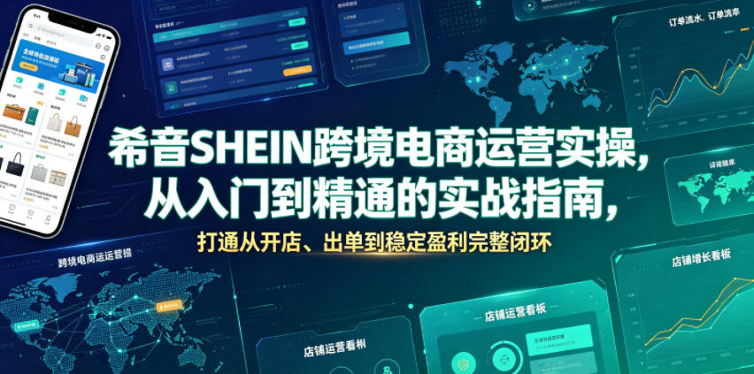 希音SHEIN跨境电商运营实操，从入门到精通的实战指南，打通从开店、出单到稳定盈利完整闭环-旺仔资源库