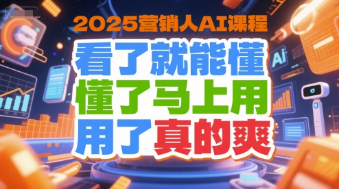 2025营销人AI课程，看了就能懂，懂了马上用，用了真的爽-旺仔资源库