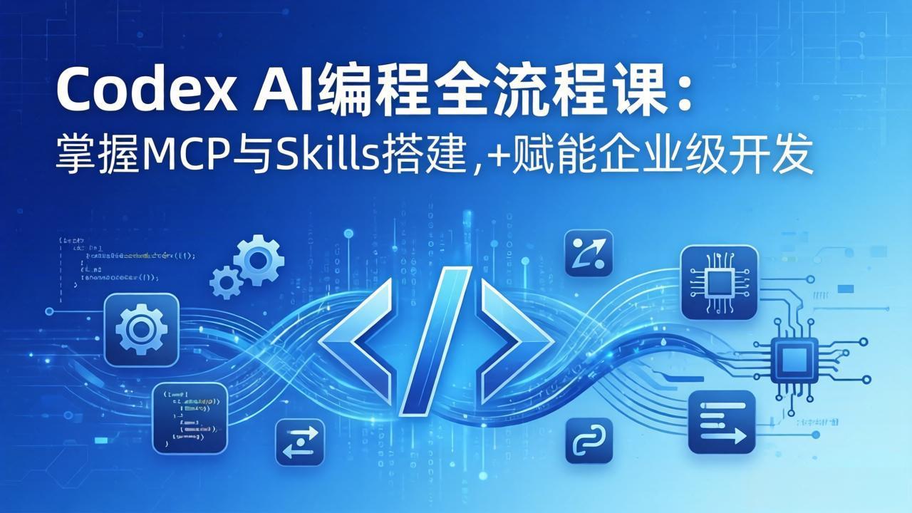 Codex AI编程全流程课:模块化教学+双项目实战,掌握MCP与Skills搭建,赋能企业级开发-旺仔资源库
