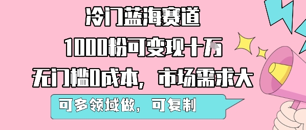 冷门蓝海赛道，1000粉可变现十W，无门槛0成本，市场需求大，可多领域做，可复制性强-旺仔资源库