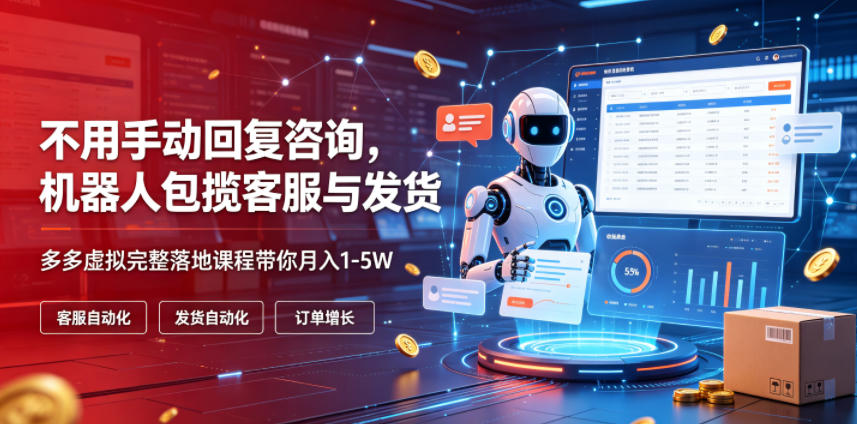 不用手动回复咨询，机器人包揽客服与发货，多多虚拟完整落地课程带你月入1-5W【揭秘】-旺仔资源库