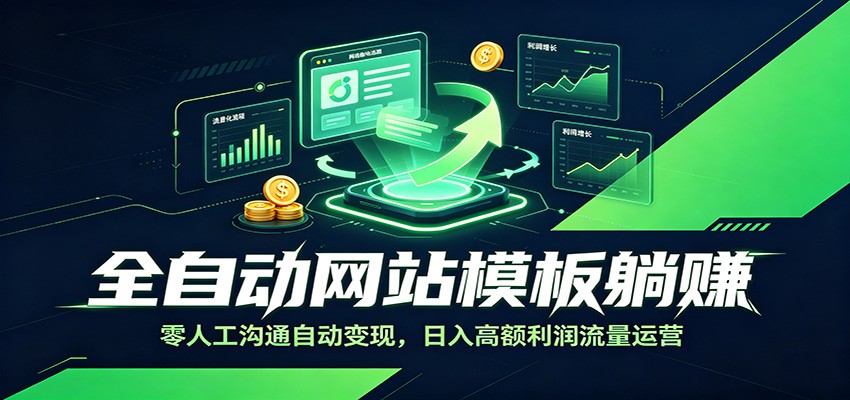 全自动网站模板躺赚:零人工沟通自动变现,日入高额利润流量运营-旺仔资源库