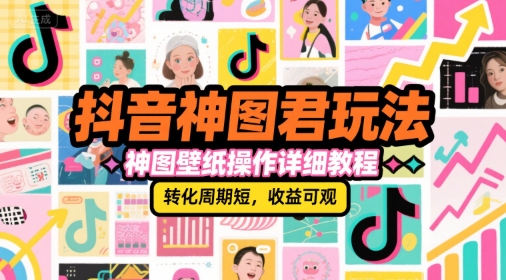 抖音神图君玩法，神图壁纸操作详细教程，转化周期短，收益可观-旺仔资源库