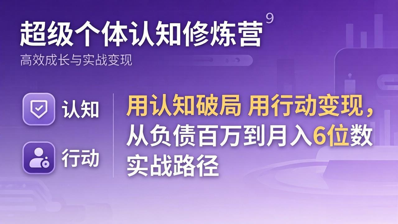 超级个体认知修炼营：用认知破局用行动变现，从负债百万到月入6位数实战路径-旺仔资源库
