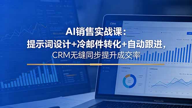 AI销售实战课:提示词设计+冷邮件转化+自动跟进,CRM无缝同步提升成交率-旺仔资源库