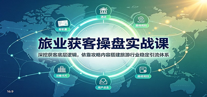 旅业获客操盘实战课:深挖获客底层逻辑,依靠攻略内容搭建旅游行业稳定引流体系-旺仔资源库