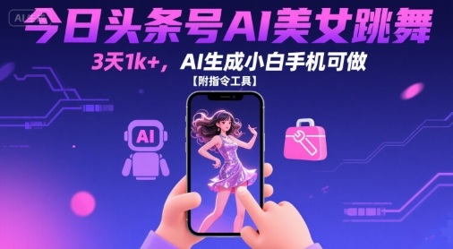 今日头条号AI美女跳舞，3天1k+，AI生成小白手机可做【附指令工具】-旺仔资源库