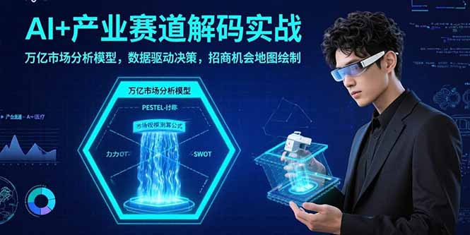 AI+产业赛道解码实战：万亿市场分析模型，数据驱动决策，招商机会地图绘制-旺仔资源库