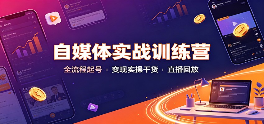 自媒体实战训练营:全流程起号变现实操干货直播回放-旺仔资源库